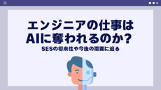 エンジニアの仕事はAIに奪われるのか？SESの将来性や今後の需要に迫るブログ記事